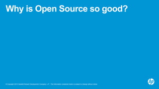 Why is Open Source so good?

© Copyright 2013 Hewlett-Packard Development Company, L.P. The information contained herein is subject to change without notice.

 