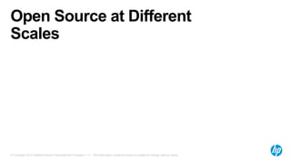 Open Source at Different
Scales

© Copyright 2013 Hewlett-Packard Development Company, L.P. The information contained herein is subject to change without notice.

 