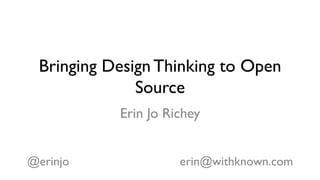 Bringing Design Thinking to Open
Source
Erin Jo Richey
@erinjo erin@withknown.com
 