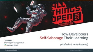 All Rights Reserved @2019 1
How Developers
Self-Sabotage Their Learning
(And what to do instead)
Tori Hall
Developer Evangelist at
 