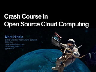 All Things Open 2014 
Crash Course in 
Open Source Cloud Computing 
Mark Hinkle 
Senior Director, Open Source Solutions 
Citrix Inc. 
mark.hinkle@citrix.com 
mrhinkle@gmail.com 
@mrhinkle 
 