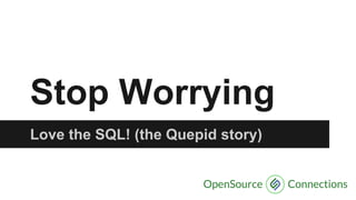 Stop Worrying
Love the SQL! (the Quepid story)
 