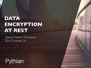 Valerie Parham-Thompson
2016 October 26
DATA
ENCRYPTION
AT REST
 