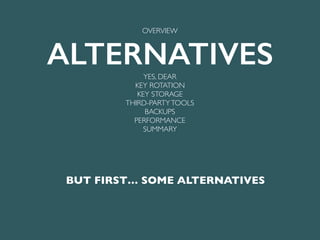 BUT FIRST… SOME ALTERNATIVES
OVERVIEW
ALTERNATIVESYES, DEAR
KEY ROTATION
KEY STORAGE
THIRD-PARTYTOOLS
BACKUPS
PERFORMANCE
SUMMARY
 