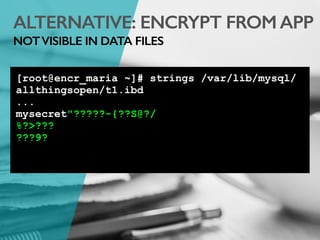 ALTERNATIVE: ENCRYPT FROM APP
NOTVISIBLE IN DATA FILES
[root@encr_maria ~]# strings /var/lib/mysql/
allthingsopen/t1.ibd
...
mysecret"?????-{??S@?/
%?>???
???9?
 