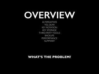 WHAT’S THE PROBLEM?
OVERVIEWALTERNATIVES
YES, DEAR
KEY ROTATION
KEY STORAGE
THIRD-PARTYTOOLS
BACKUPS
PERFORMANCE
SUMMARY
 