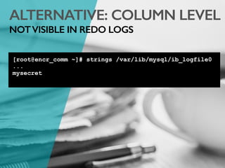 ALTERNATIVE: COLUMN LEVEL
NOTVISIBLE IN REDO LOGS
[root@encr_comm ~]# strings /var/lib/mysql/ib_logfile0
...
mysecret
 