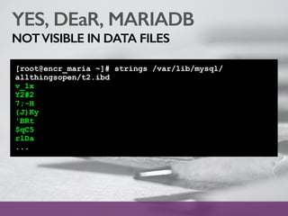 YES, DEaR, MARIADB
NOTVISIBLE IN DATA FILES
[root@encr_maria ~]# strings /var/lib/mysql/
allthingsopen/t2.ibd
v_1x
Y2#2
7;-H
{J)Ky
'BRt
$qC5
rlDa
...
 