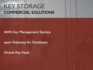 KEY STORAGE
COMMERCIAL SOLUTIONS
AWS Key Management Service
eperi Gateway for Databases
Oracle Key Vault
 