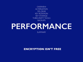 ENCRYPTION ISN’T FREE
OVERVIEW
ALTERNATIVES
YES, DEAR
KEY ROTATION
KEY STORAGE
THIRD-PARTYTOOLS
BACKUPS
PERFORMANCESUMMARY
 