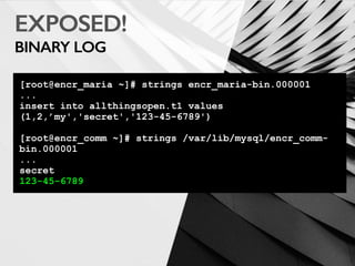 EXPOSED!
BINARY LOG
[root@encr_maria ~]# strings encr_maria-bin.000001
...
insert into allthingsopen.t1 values
(1,2,’my','secret','123-45-6789')
[root@encr_comm ~]# strings /var/lib/mysql/encr_comm-
bin.000001
...
secret
123-45-6789
 