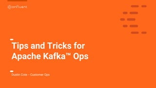 1
Tips and Tricks for
Apache Kafka™ Ops
Dustin Cote -- Customer Ops
 