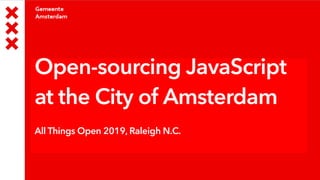 Open-sourcing JavaScript
at the City of Amsterdam
All Things Open 2019, Raleigh N.C.
 
