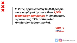 @gethackteam
In 2017, approximately 60,000 people
were employed by more than 1,000
technology companies in Amsterdam,
repr...