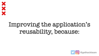 @gethackteam
Improving the application’s
reusability, because:
 
