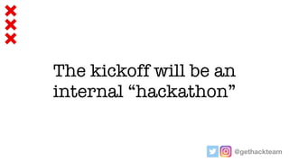 @gethackteam
The kickoff will be an
internal “hackathon”
 