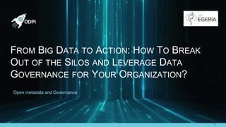 https://github.com/odpi/egeria
FROM BIG DATA TO ACTION: HOW TO BREAK
OUT OF THE SILOS AND LEVERAGE DATA
GOVERNANCE FOR YOUR ORGANIZATION?
1
Open metadata and Governance
 