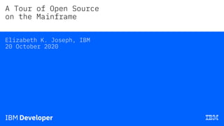 A Tour of Open Source
on the Mainframe
Elizabeth K. Joseph, IBM
20 October 2020
 