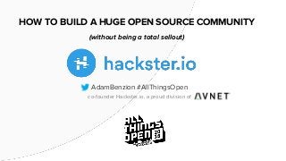 HOW TO BUILD A HUGE OPEN SOURCE COMMUNITY
(without being a total sellout)
AdamBenzion #AllThingsOpen
co-founder Hackster.io, a proud division of
 