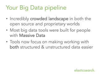 Your Big Data pipeline
•  Incredibly crowded landscape in both the
open source and proprietary worlds
•  Most big data tools were built for people
with Massive Data
•  Tools now focus on making working with
both structured & unstructured data easier
 