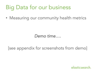 Big Data for our business
•  Measuring our community health metrics
Demo time….
[see appendix for screenshots from demo]
 