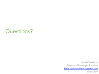 Questions?
Leslie Hawthorn
Director of Developer Relations
leslie.hawthorn@elasticsearch.com
@lhawthorn
 
