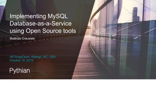 2© The Pythian Group Inc., 2018
AllThingsOpen, Raleigh, NC, USA
October 15, 2019
Matthias Crauwels
Implementing MySQL
Database-as-a-Service
using Open Source tools
 