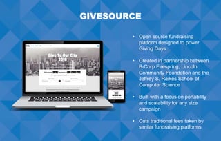 GIVESOURCE
• Open source fundraising
platform designed to power
Giving Days
• Created in partnership between
B-Corp Firesp...