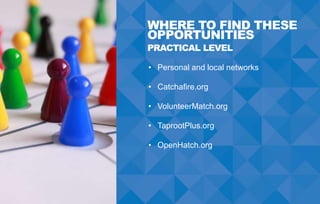 WHERE TO FIND THESE
OPPORTUNITIES
PRACTICAL LEVEL
• Personal and local networks
• Catchafire.org
• VolunteerMatch.org
• Ta...