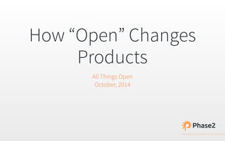 How “Open” Changes 
Products 
All Things Open 
October, 2014 
 