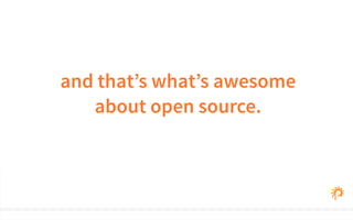 and that’s what’s awesome 
about open source. 
 