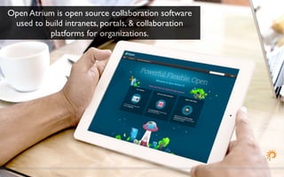 Open Atrium is open source collaboration software 
used to build intranets, portals, & collaboration 
platforms for organizations. 
 
