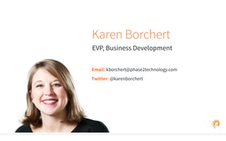 Karen Borchert 
EVP, Business Development 
Email: kborchert@phase2technology.com 
Twitter: @karenborchert 
