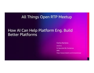 © 2026, Amazon Web Services, Inc. or its affiliates. All rights reserved.
© 2026, Amazon Web Services, Inc. or its affiliates. All rights reserved.
How AI Can Help Platform Eng. Build
Better Platforms
Carlos Santana
(he/him)
Sr. Specialist SA, Containers
AWS
https://www.linkedin.com/in/csantanapr
All Things Open RTP Meetup
 