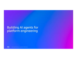 © 2026, Amazon Web Services, Inc. or its affiliates. All rights reserved.
© 2026, Amazon Web Services, Inc. or its affiliates. All rights reserved.
Building AI agents for
platform engineering
 