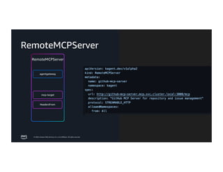 © 2026, Amazon Web Services, Inc. or its affiliates. All rights reserved.
mcp-target
agentgateway
RemoteMCPServer
RemoteMCPServer
HeadersFrom
 