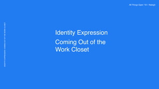 Identity Expression
Coming Out of the
Work Closet
IDENTITYEXPRESSION:COMINGOUTOFTHEWORKCLOSET All Things Open ’19 | Raleigh
 