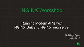 NGINX Workshop
Running Modern APIs with
NGINX Unit and NGINX web server
All Things Open
19-Oct-2020
 