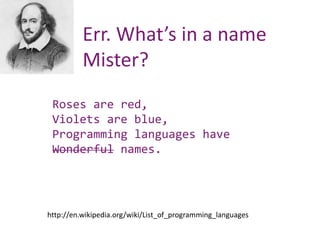 Err. What’s in a name
Mister?
Roses are red,
Violets are blue,
Programming languages have
Wonderful names.
http://en.wikipedia.org/wiki/List_of_programming_languages
 