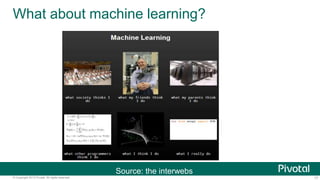 17© Copyright 2013 Pivotal. All rights reserved.
What about machine learning?
Source: the interwebs
 