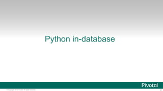 21© Copyright 2013 Pivotal. All rights reserved.
Python in-database
 