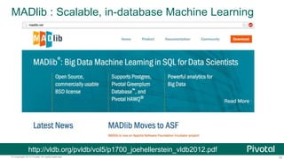 32© Copyright 2013 Pivotal. All rights reserved.
MADlib : Scalable, in-database Machine Learning
http://vldb.org/pvldb/vol5/p1700_joehellerstein_vldb2012.pdf
 