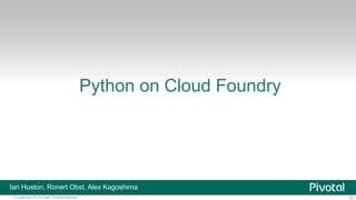 57© Copyright 2013 Pivotal. All rights reserved.
Python on Cloud Foundry
Ian Huston, Ronert Obst, Alex Kagoshima
 