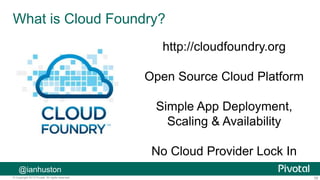 58© Copyright 2013 Pivotal. All rights reserved.
What is Cloud Foundry?
http://cloudfoundry.org
Open Source Cloud Platform
Simple App Deployment,
Scaling & Availability
No Cloud Provider Lock In
@ianhuston
 