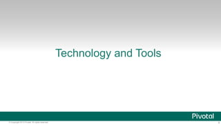 8© Copyright 2013 Pivotal. All rights reserved.
Technology and Tools
 