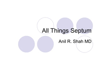 All Things Septum Anil R. Shah MD 