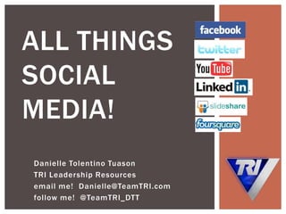 ALL THINGS
SOCIAL
MEDIA!
Danielle Tolentino Tuason
TRI Leadership Resources
email me! Danielle@TeamTRI.com
follow me! @TeamTRI_DTT
 