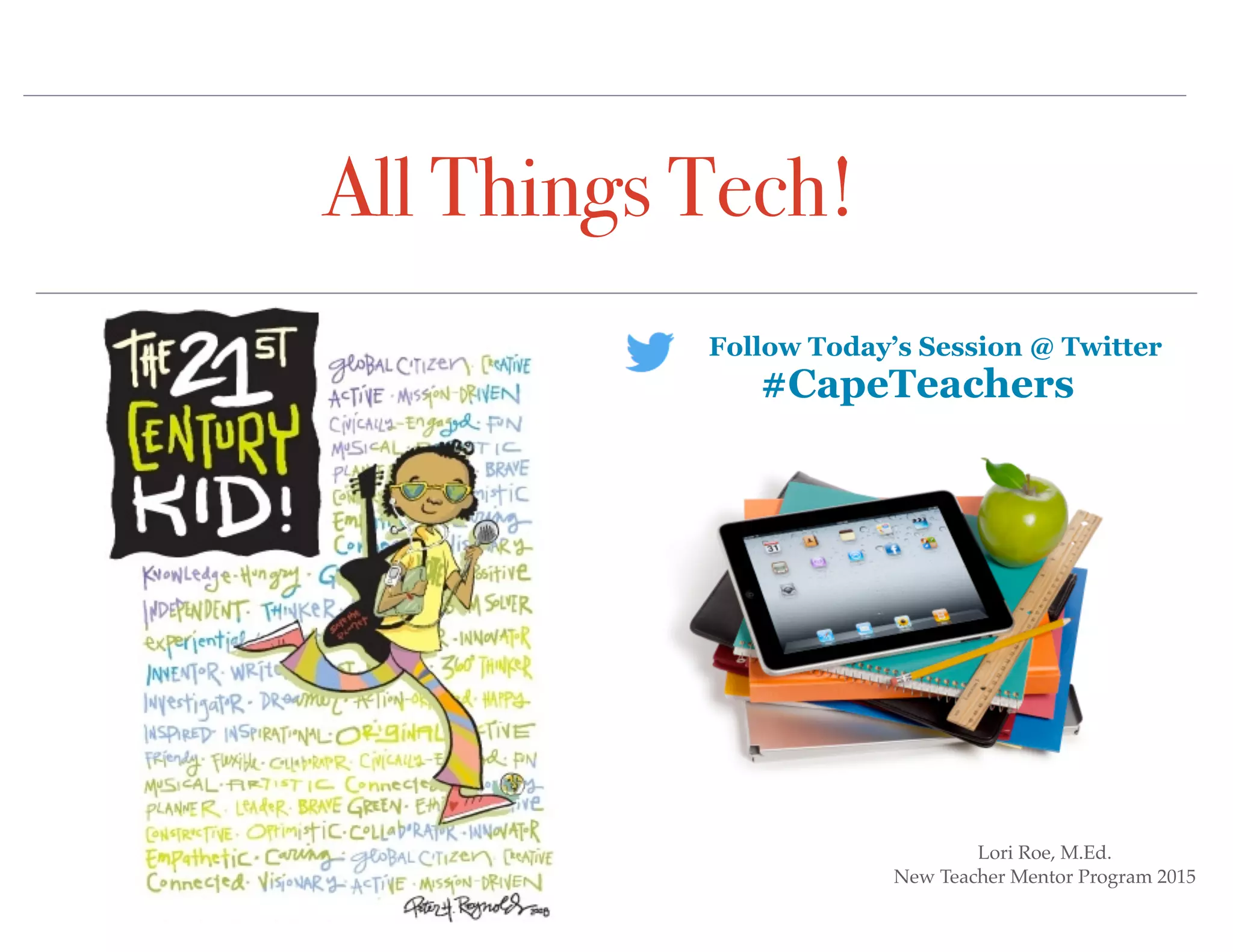 All Things Tech!
Lori Roe, M.Ed.
New Teacher Mentor Program 2015
Follow Today’s Session @ Twitter
#CapeTeachers
 