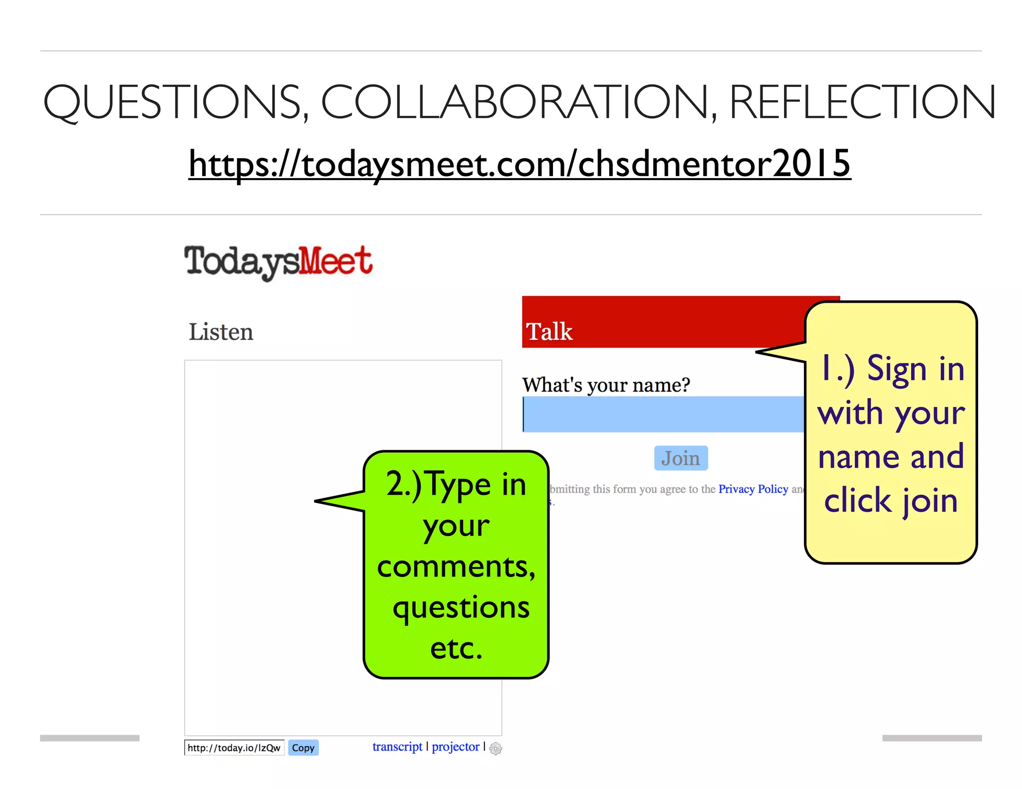 QUESTIONS, COLLABORATION, REFLECTION
2.)Type in
your  
comments,
questions
etc.
1.) Sign in
with your
name and
click join
https://todaysmeet.com/chsdmentor2015
 