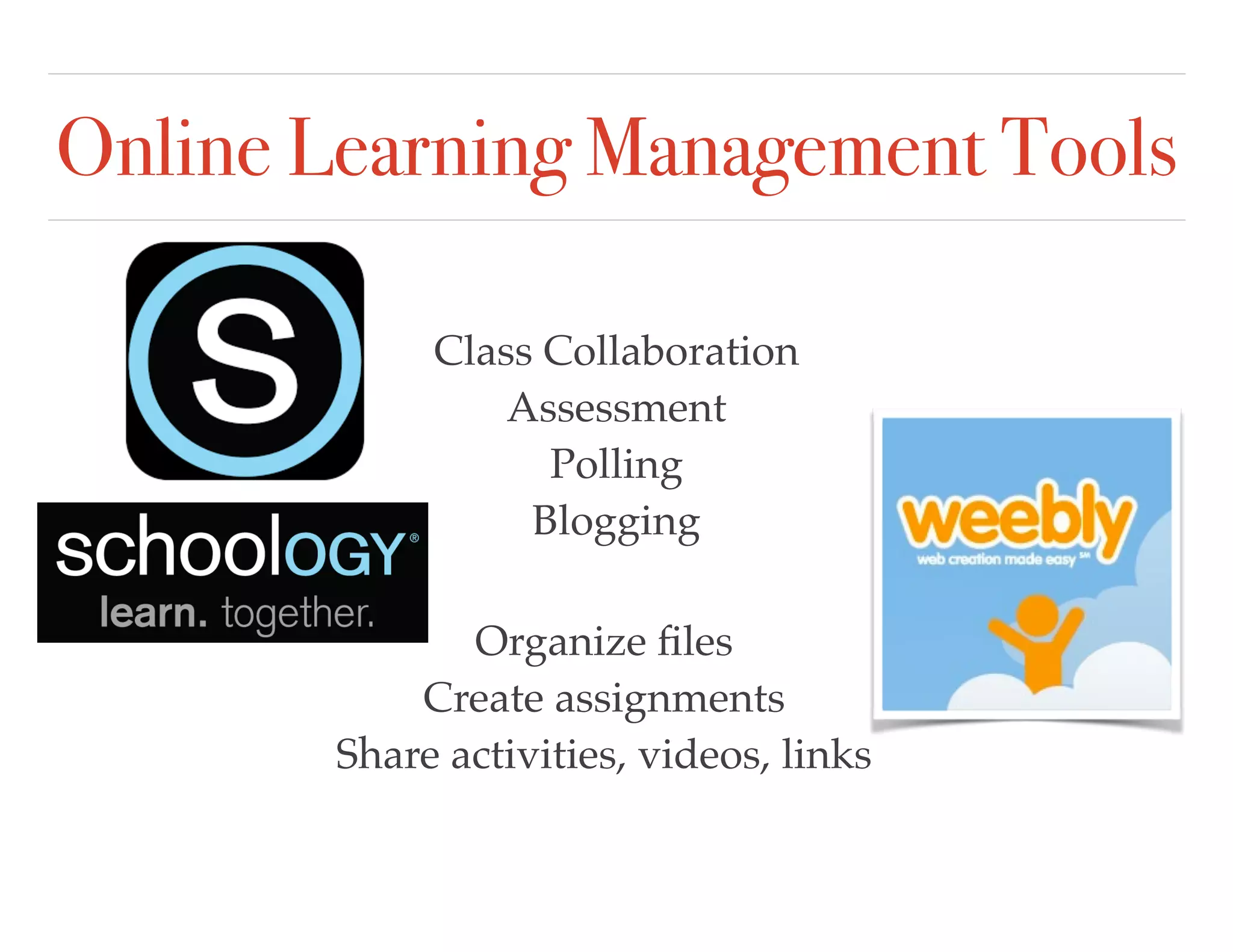 Online Learning Management Tools
Organize ﬁles
Create assignments
Share activities, videos, links
Class Collaboration
Assessment
Polling
Blogging
 